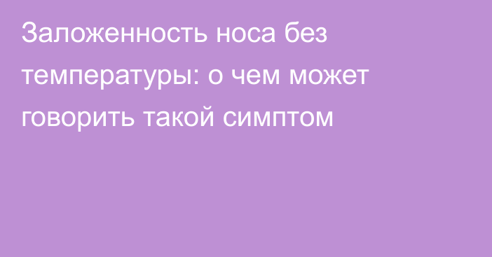 Заложенность носа без температуры: о чем может говорить такой симптом