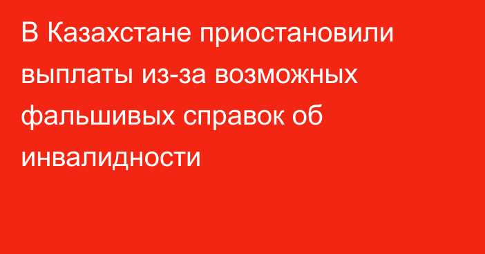 В Казахстане приостановили выплаты из-за возможных фальшивых справок об инвалидности