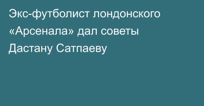 Экс-футболист лондонского «Арсенала» дал советы Дастану Сатпаеву