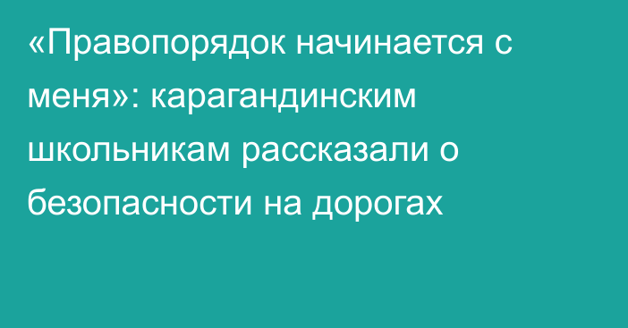 «Правопорядок начинается с меня»: карагандинским школьникам рассказали о безопасности на дорогах