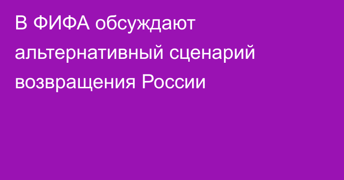 В ФИФА обсуждают альтернативный сценарий возвращения России