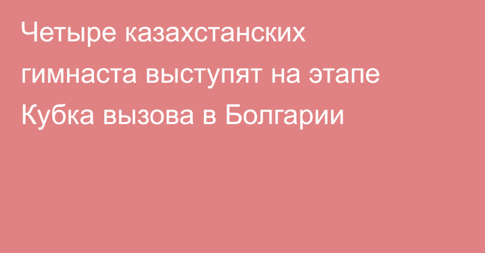 Четыре казахстанских гимнаста выступят на этапе Кубка вызова в Болгарии