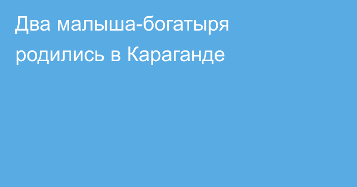 Два малыша-богатыря родились в Караганде