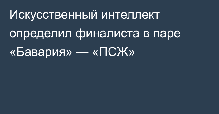 Искусственный интеллект определил финалиста в паре «Бавария» — «ПСЖ»