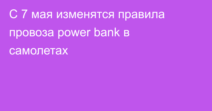 С 7 мая изменятся правила провоза power bank в самолетах