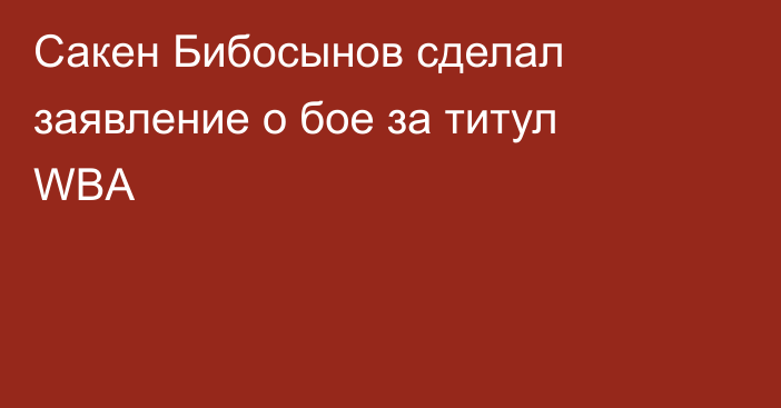 Сакен Бибосынов сделал заявление о бое за титул WBA