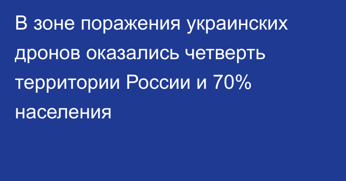 В зоне поражения украинских дронов оказались четверть территории России и 70% населения