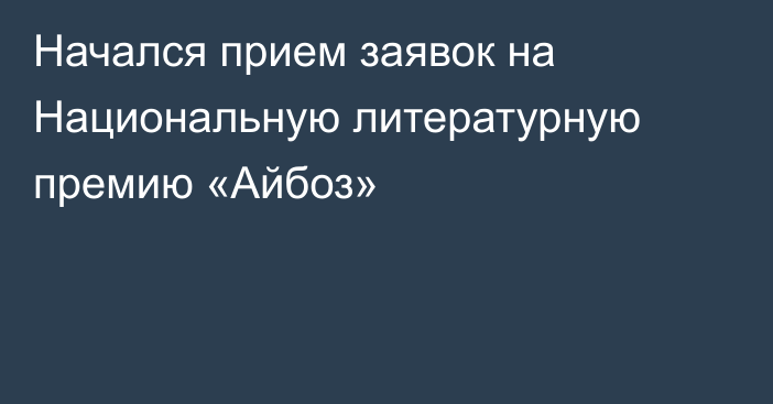 Начался прием заявок на Национальную литературную премию «Айбоз»