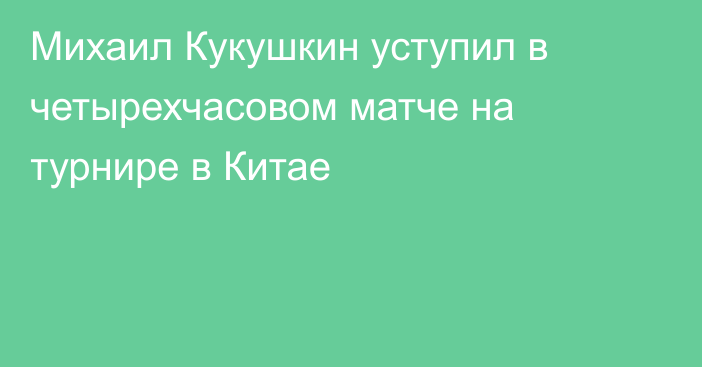 Михаил Кукушкин уступил в четырехчасовом матче на турнире в Китае