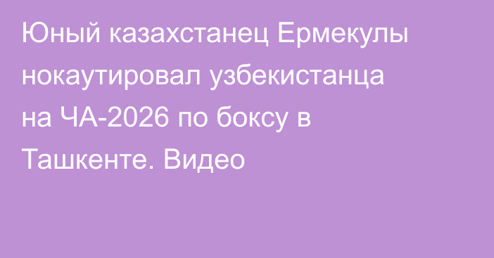 Юный казахстанец Ермекулы нокаутировал узбекистанца на ЧА-2026 по боксу в Ташкенте. Видео