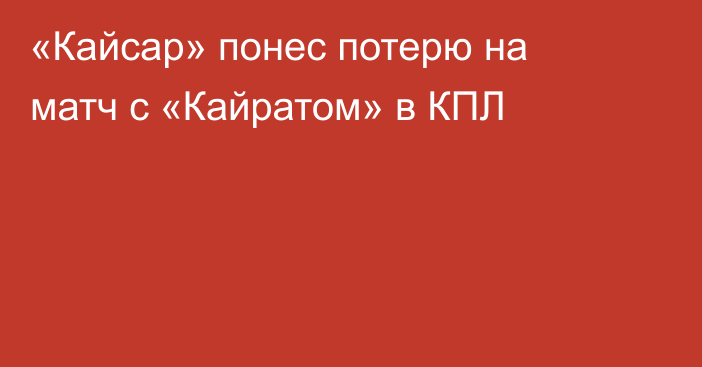«Кайсар» понес потерю на матч с «Кайратом» в КПЛ