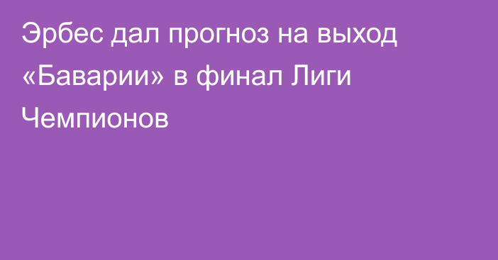 Эрбес дал прогноз на выход «Баварии» в финал Лиги Чемпионов