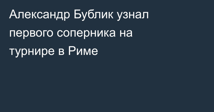 Александр Бублик узнал первого соперника на турнире в Риме