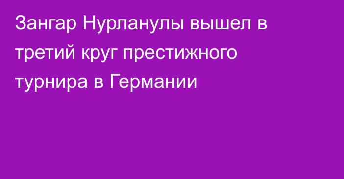 Зангар Нурланулы вышел в третий круг престижного турнира в Германии