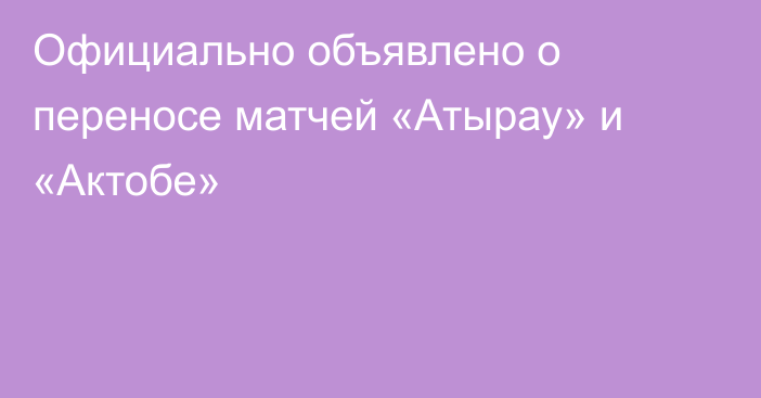Официально объявлено о переносе матчей «Атырау» и «Актобе»