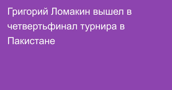 Григорий Ломакин вышел в четвертьфинал турнира в Пакистане