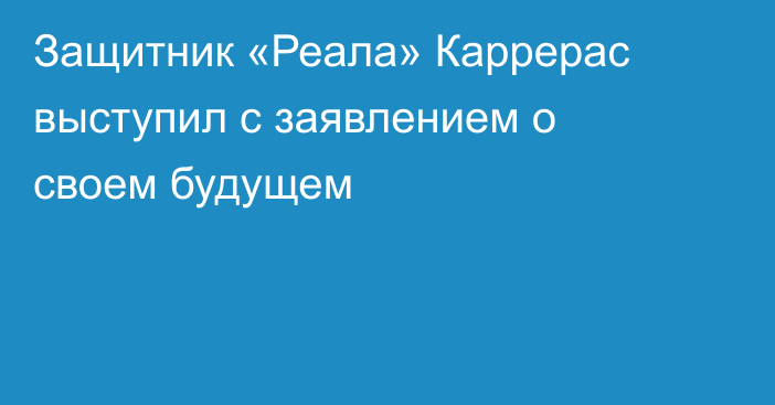 Защитник «Реала» Каррерас выступил с заявлением о своем будущем