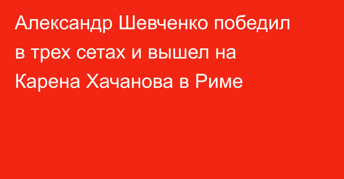 Александр Шевченко победил в трех сетах и вышел на Карена Хачанова в Риме