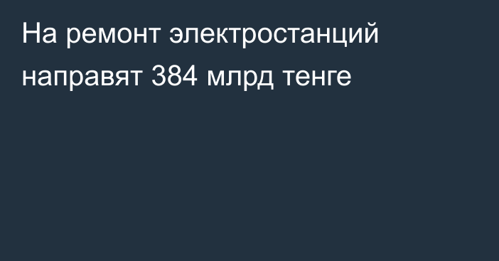 На ремонт электростанций направят 384 млрд тенге