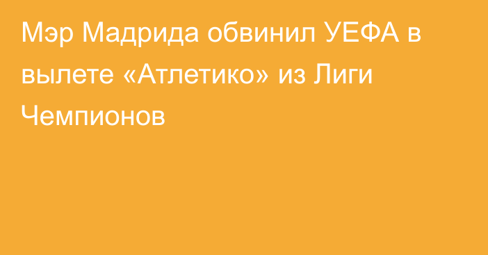 Мэр Мадрида обвинил УЕФА в вылете «Атлетико» из Лиги Чемпионов