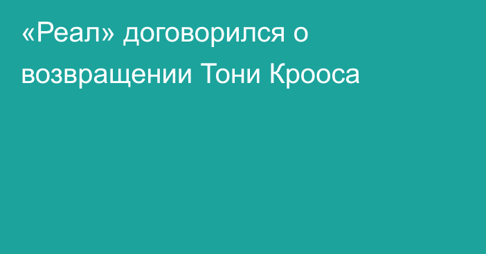 «Реал» договорился о возвращении Тони Крооса