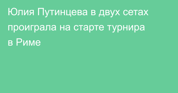 Юлия Путинцева в двух сетах проиграла на старте турнира в Риме