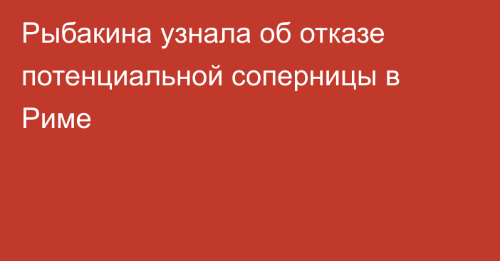 Рыбакина узнала об отказе потенциальной соперницы в Риме