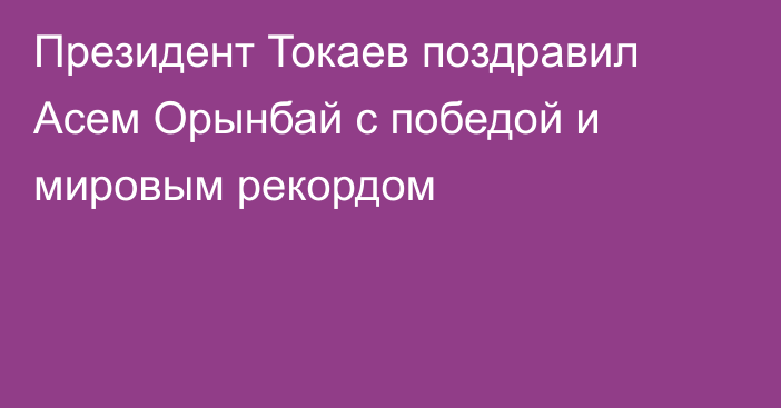 Президент Токаев поздравил Асем Орынбай с победой и мировым рекордом