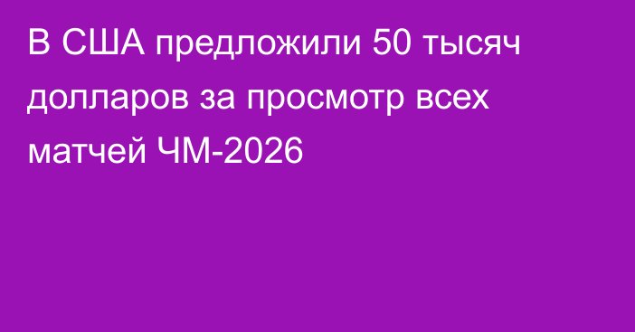 В США предложили 50 тысяч долларов за просмотр всех матчей ЧМ-2026