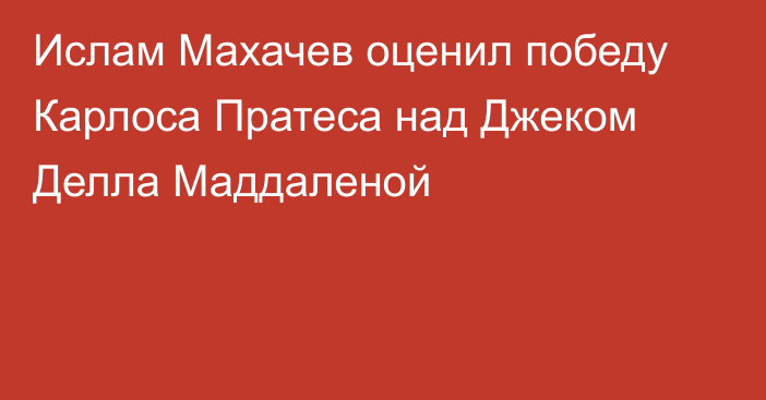 Ислам Махачев оценил победу Карлоса Пратеса над Джеком Делла Маддаленой