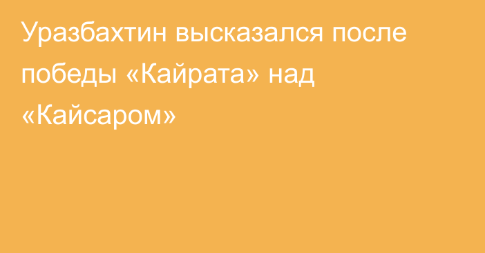 Уразбахтин высказался после победы «Кайрата» над «Кайсаром»