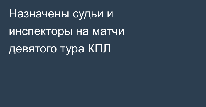 Назначены судьи и инспекторы на матчи девятого тура КПЛ