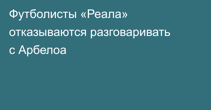 Футболисты «Реала» отказываются разговаривать с Арбелоа