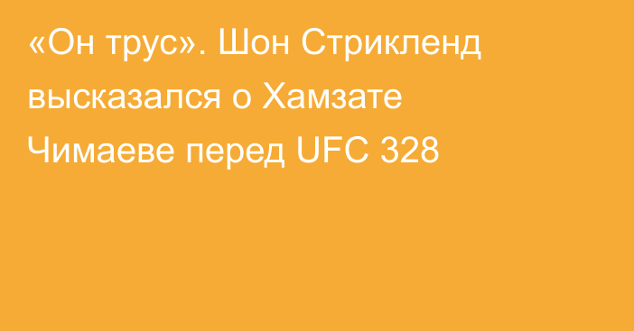 «Он трус». Шон Стрикленд высказался о Хамзате Чимаеве перед UFC 328