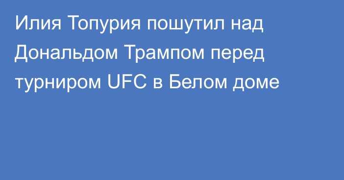 Илия Топурия пошутил над Дональдом Трампом перед турниром UFC в Белом доме