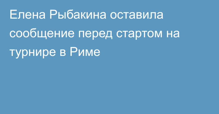 Елена Рыбакина оставила сообщение перед стартом на турнире в Риме