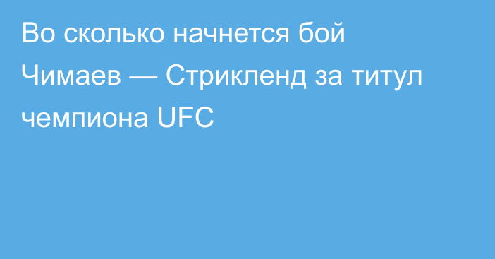 Во сколько начнется бой Чимаев — Стрикленд за титул чемпиона UFC