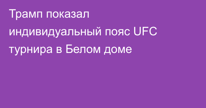 Трамп показал индивидуальный пояс UFC турнира в Белом доме