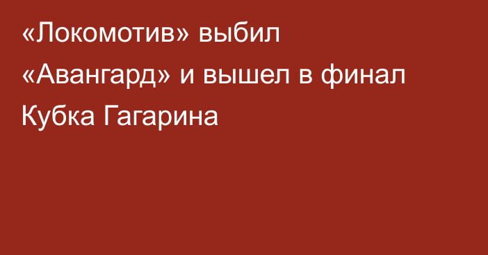 «Локомотив» выбил «Авангард» и вышел в финал Кубка Гагарина