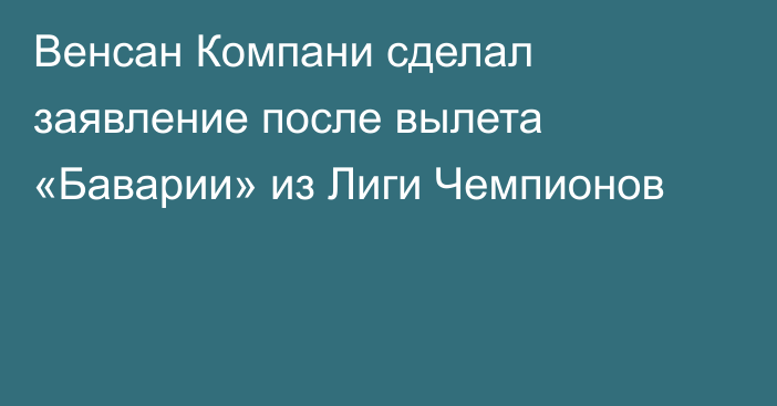 Венсан Компани сделал заявление после вылета «Баварии» из Лиги Чемпионов