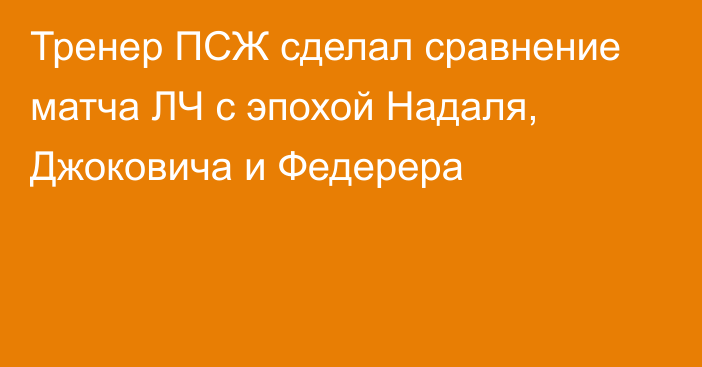 Тренер ПСЖ сделал сравнение матча ЛЧ с эпохой Надаля, Джоковича и Федерера