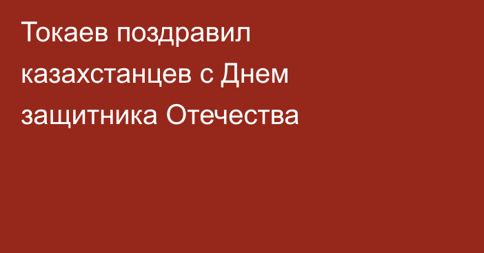 Токаев поздравил казахстанцев с Днем защитника Отечества