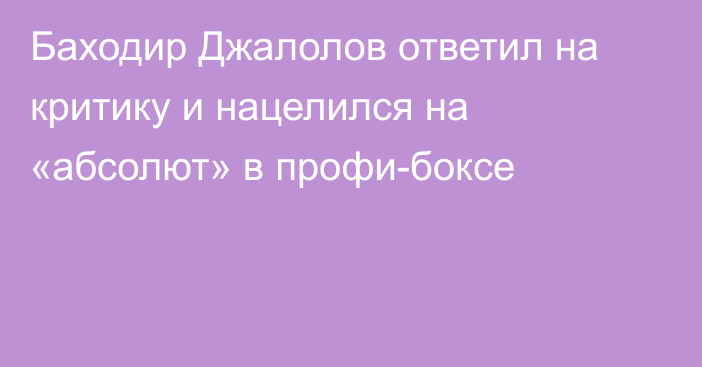 Баходир Джалолов ответил на критику и нацелился на «абсолют» в профи-боксе