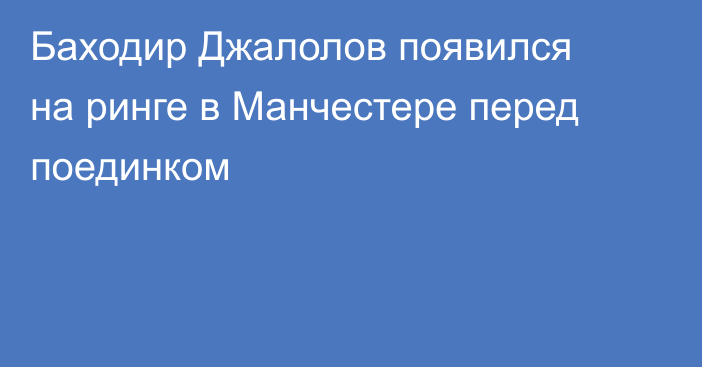 Баходир Джалолов появился на ринге в Манчестере перед поединком