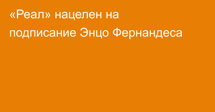 «Реал» нацелен на подписание Энцо Фернандеса