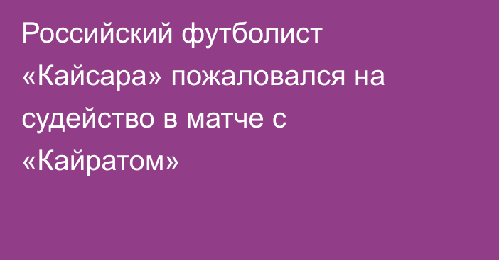Российский футболист «Кайсара» пожаловался на судейство в матче с «Кайратом»