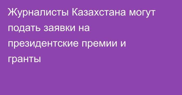 Журналисты Казахстана могут подать заявки на президентские премии и гранты