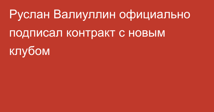 Руслан Валиуллин официально подписал контракт с новым клубом