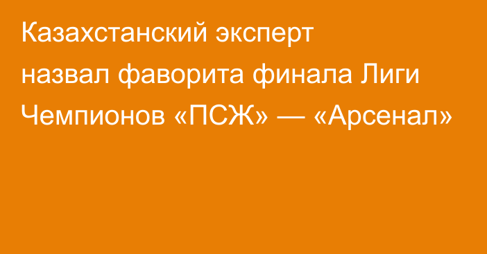 Казахстанский эксперт назвал фаворита финала Лиги Чемпионов «ПСЖ» — «Арсенал»