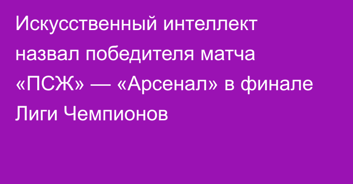 Искусственный интеллект назвал победителя матча «ПСЖ» — «Арсенал» в финале Лиги Чемпионов